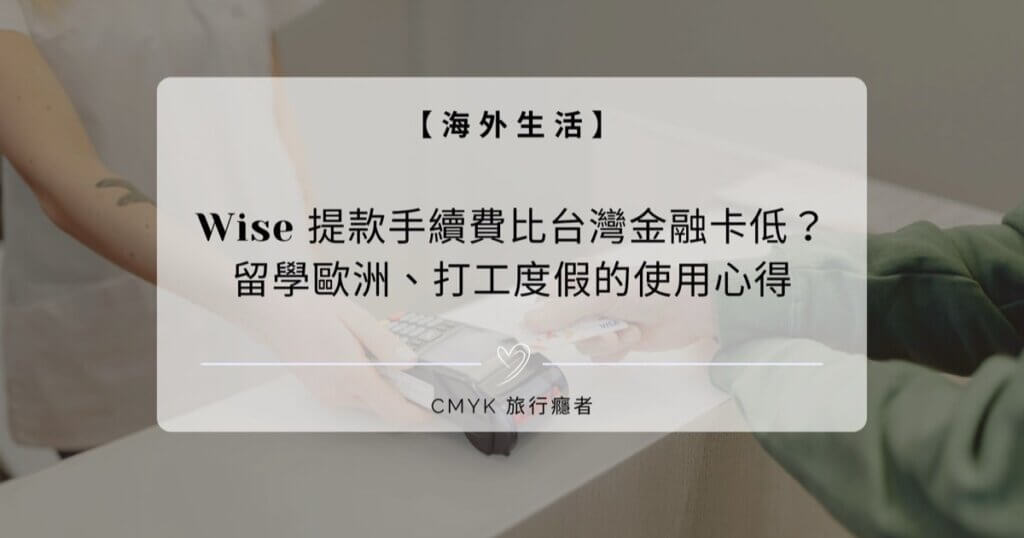 Wise 提款手續費比台灣金融卡低？留學歐洲、打工度假的使用心得